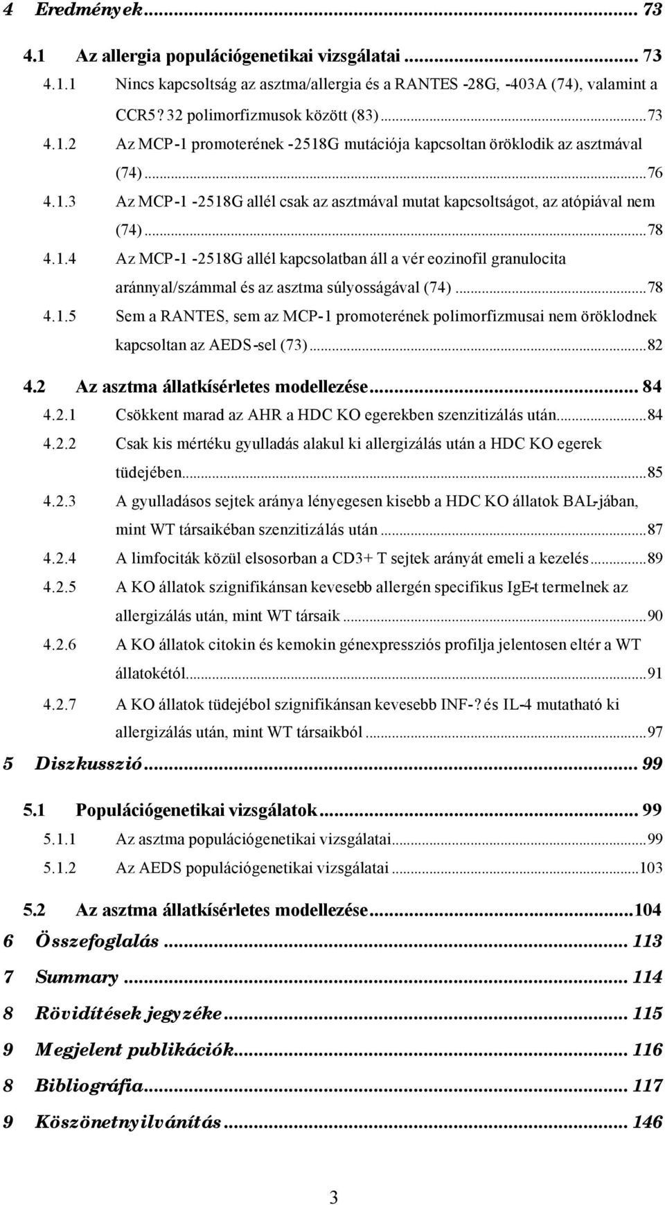 ..78 4.1.5 Sem a RANTES, sem az MCP-1 promoterének polimorfizmusai nem öröklodnek kapcsoltan az AEDS-sel (73)...82 4.2 Az asztma állatkísérletes modellezése... 84 4.2.1 Csökkent marad az AHR a HDC KO egerekben szenzitizálás után.