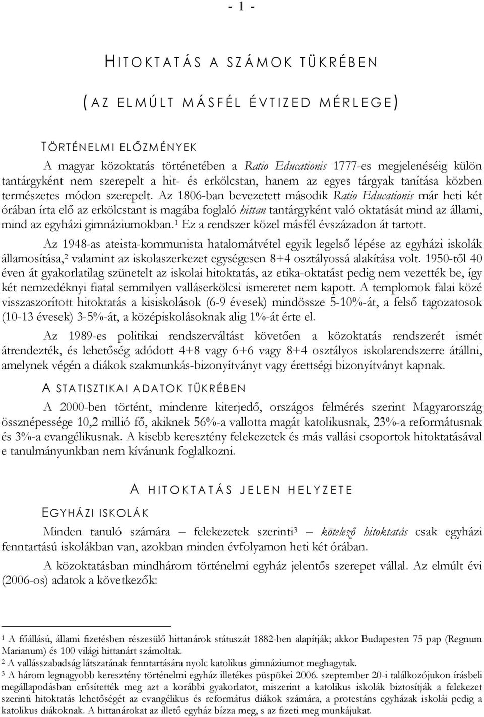 Az 1806-ban bevezetett második Ratio Educationis már heti két órában írta elő az erkölcstant is magába foglaló hittan tantárgyként való oktatását mind az állami, mind az egyházi gimnáziumokban.