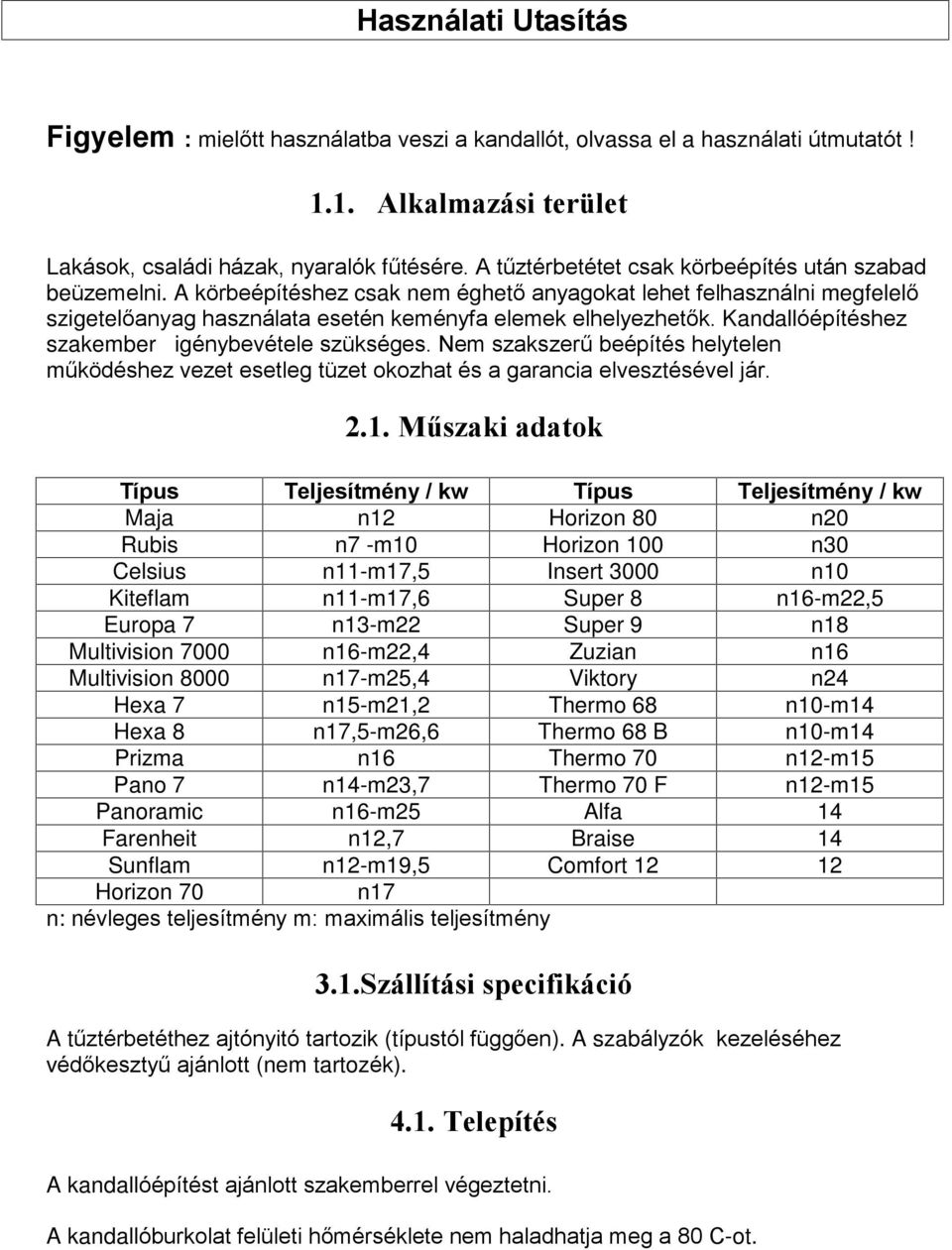 Kandallóépítéshez szakember igénybevétele szükséges. Nem szakszerû beépítés helytelen mûködéshez vezet esetleg tüzet okozhat és a garancia elvesztésével jár. 2.