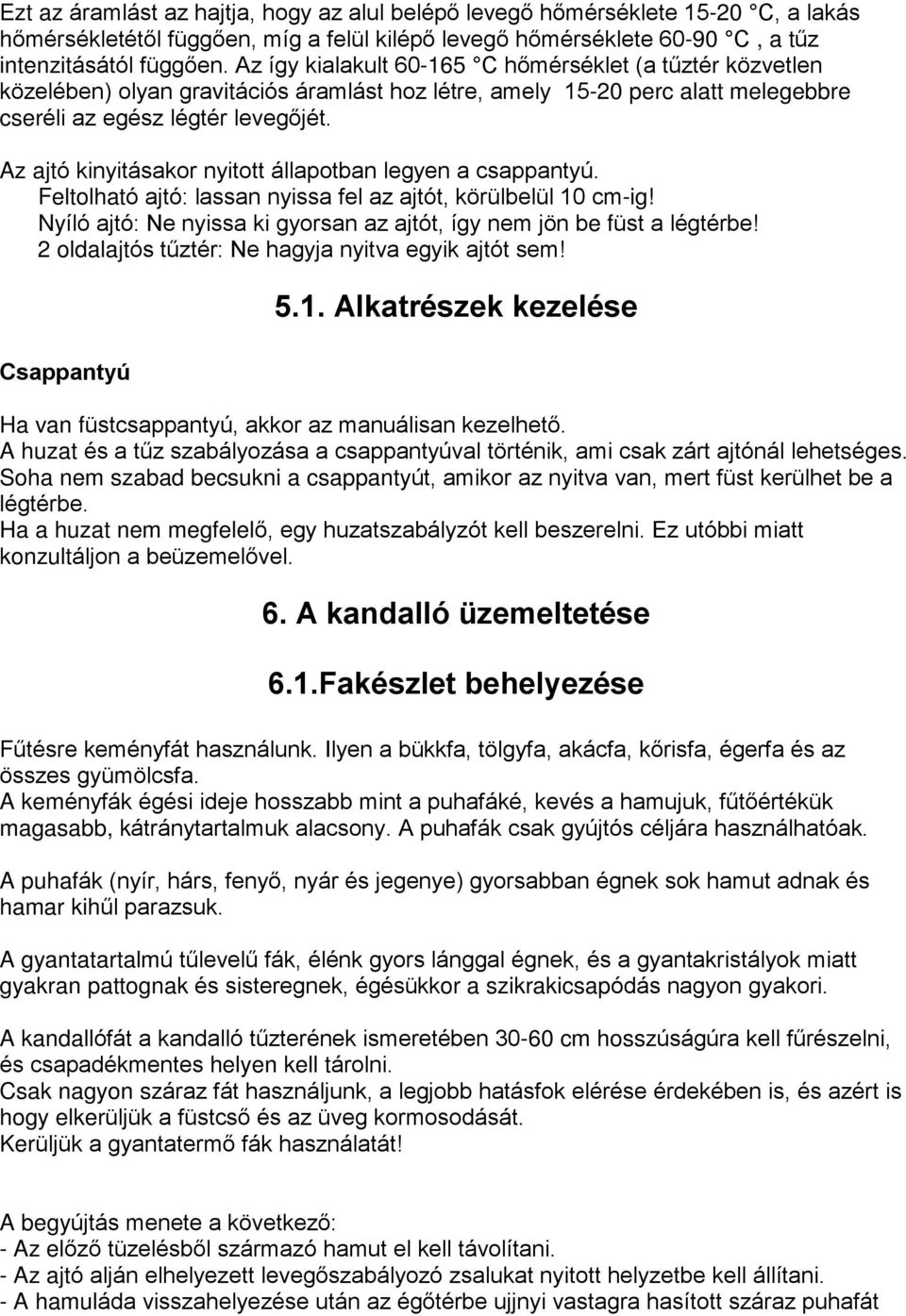 Az ajtó kinyitásakor nyitott állapotban legyen a csappantyú. Feltolható ajtó: lassan nyissa fel az ajtót, körülbelül 0 cm-ig! Nyíló ajtó: Ne nyissa ki gyorsan az ajtót, így nem jön be füst a légtérbe!