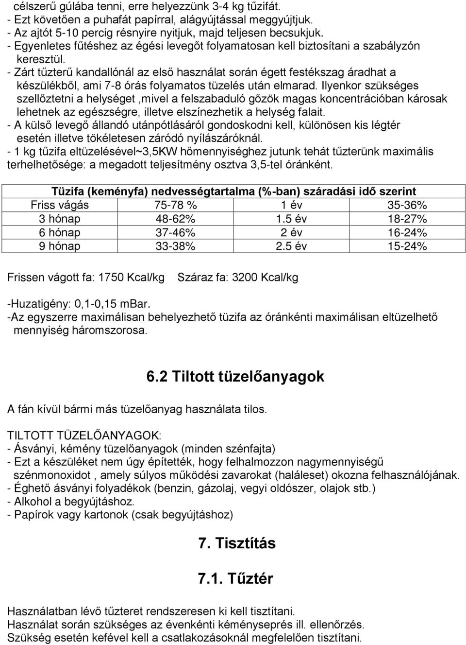 - Zárt tûzterû kandallónál az elsõ használat során égett festékszag áradhat a készülékbõl, ami 7-8 órás folyamatos tüzelés után elmarad.