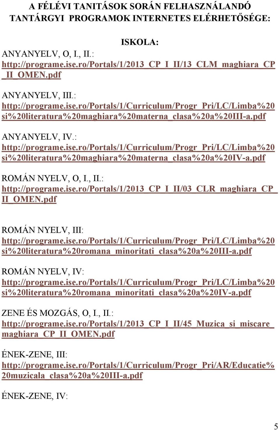 pdf ROMÁN NYELV, O, I., II.: http://programe.ise.ro/portals/1/2013_cp_i_ii/03_clr_maghiara_cp_ II_OMEN.pdf ROMÁN NYELV, III: http://programe.ise.ro/portals/1/curriculum/progr_pri/lc/limba%20 si%20literatura%20romana_minoritati_clasa%20a%20iii-a.