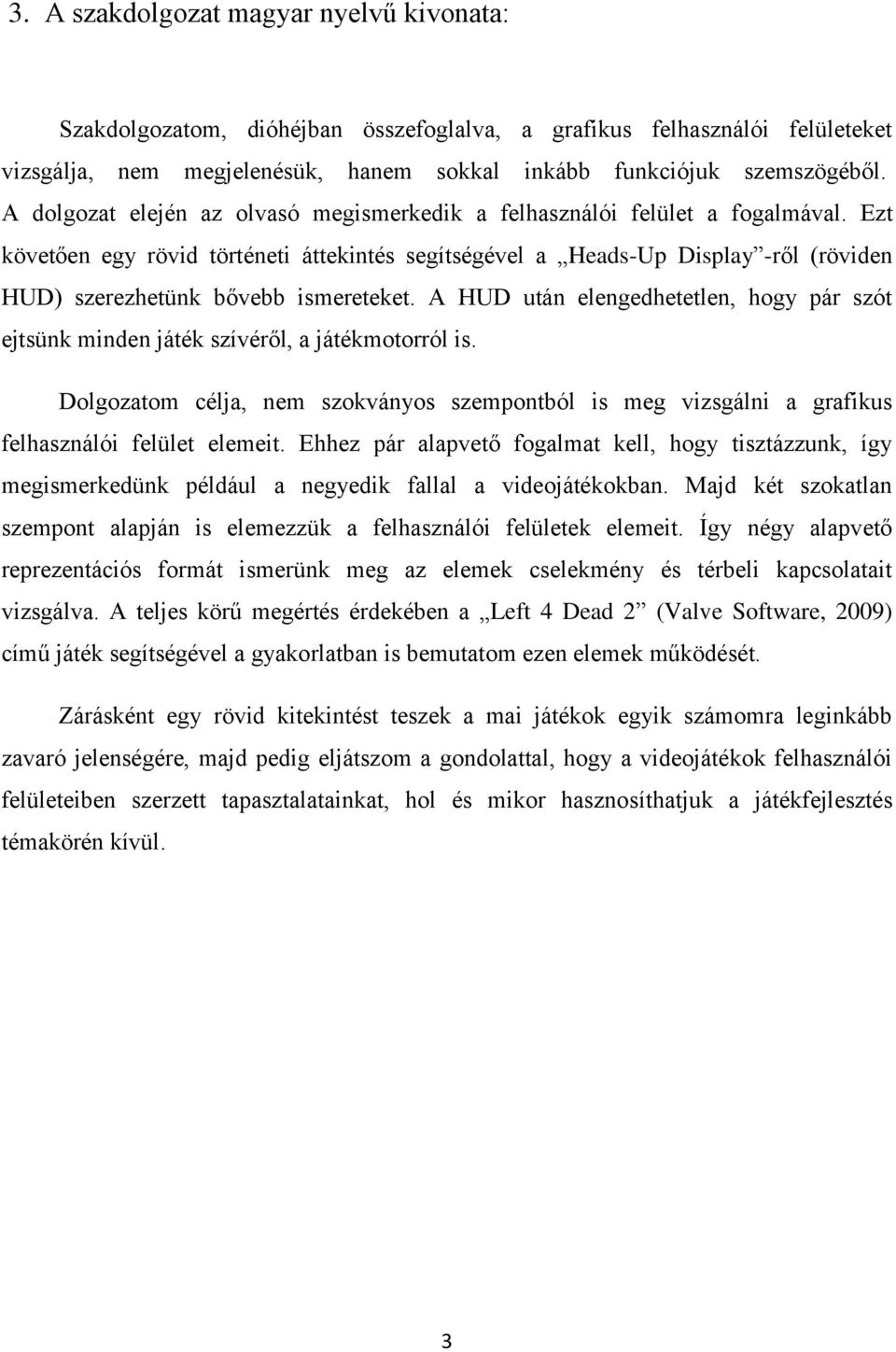 Ezt követően egy rövid történeti áttekintés segítségével a Heads-Up Display -ről (röviden HUD) szerezhetünk bővebb ismereteket.