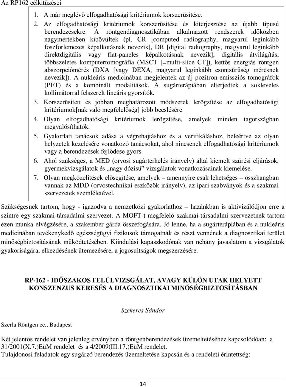 CR [computed radiography, magyarul leginkább foszforlemezes képalkotásnak nevezik], DR [digital radiography, magyarul leginkább direktdigitális vagy flat-paneles képalkotásnak nevezik], digitális