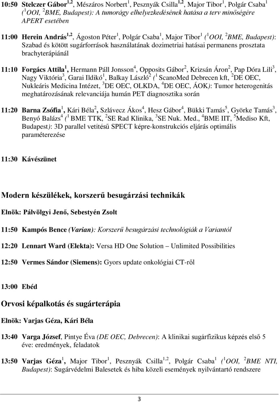 11:10 Forgács Attila 1, Hermann Páll Jonsson 4, Opposits Gábor 2, Krizsán Áron 2, Pap Dóra Lili 3, Nagy Viktória 3, Garai Ildikó 1, Balkay László 2 ( 1 ScanoMed Debrecen kft, 2 DE OEC, Nukleáris