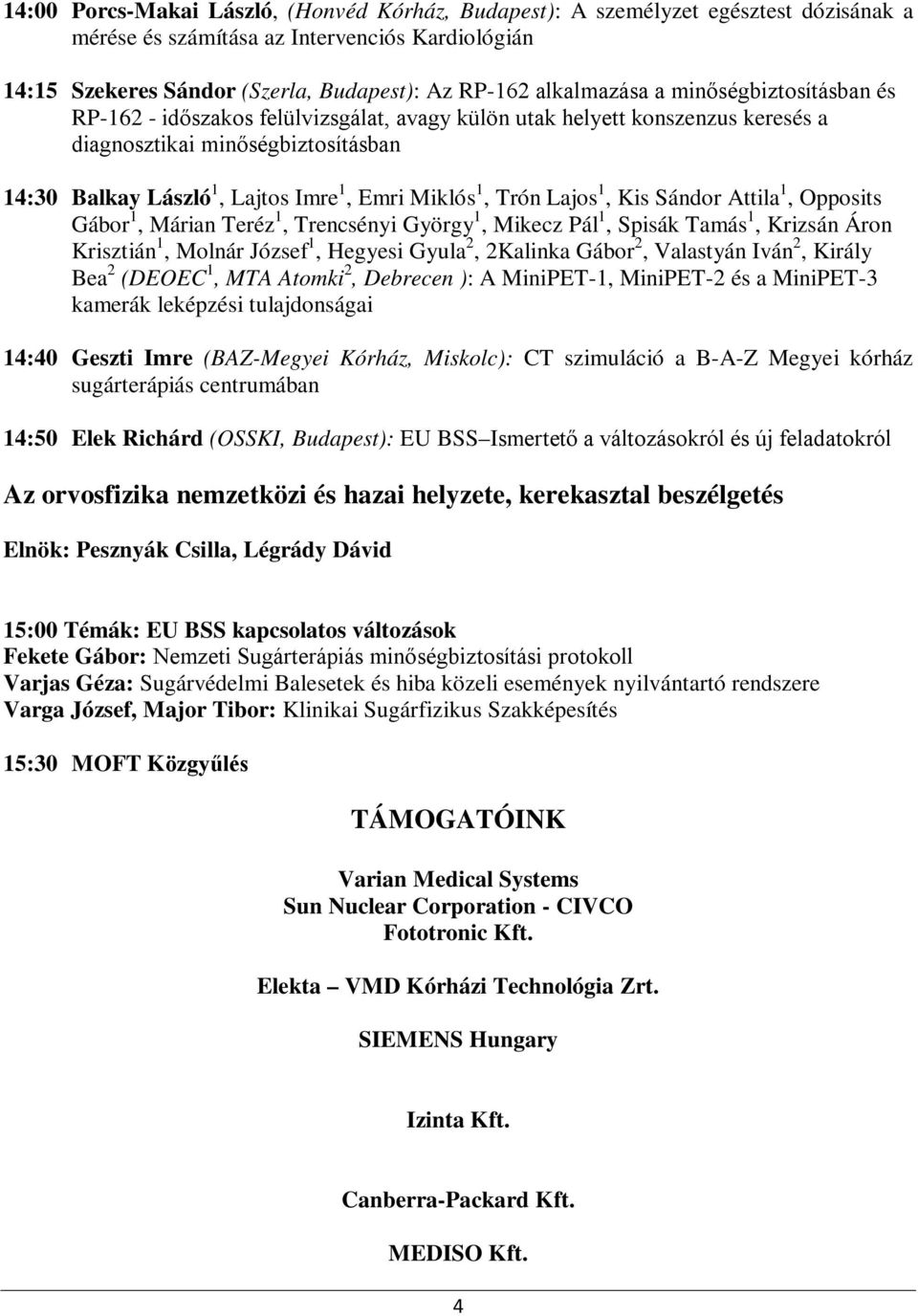 Miklós 1, Trón Lajos 1, Kis Sándor Attila 1, Opposits Gábor 1, Márian Teréz 1, Trencsényi György 1, Mikecz Pál 1, Spisák Tamás 1, Krizsán Áron Krisztián 1, Molnár József 1, Hegyesi Gyula 2, 2Kalinka