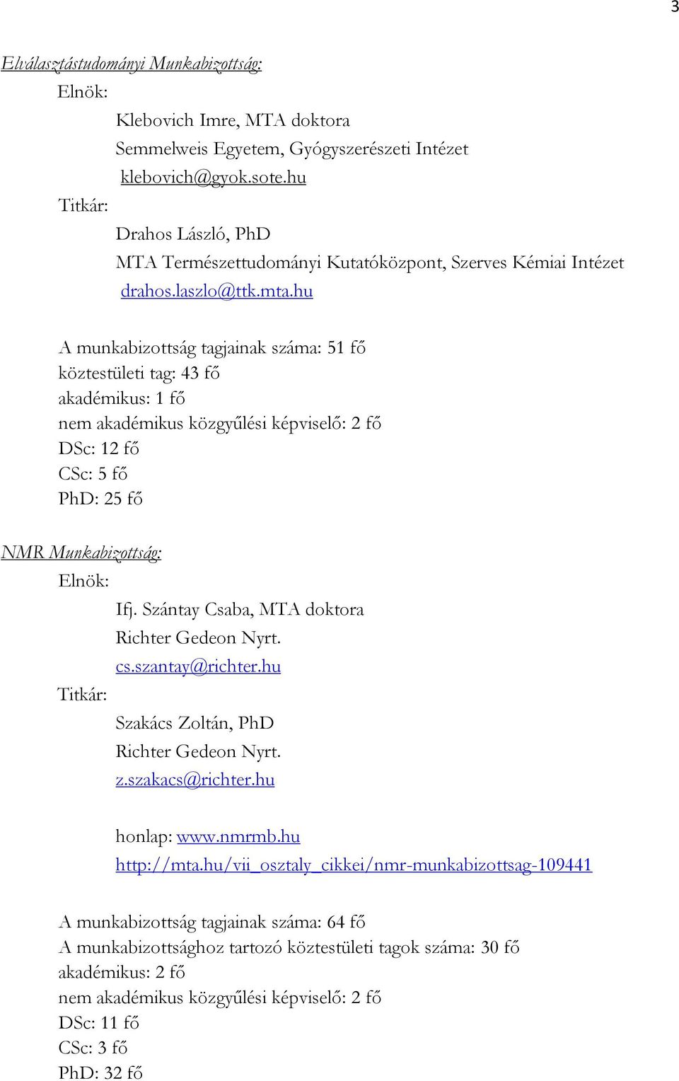 hu A munkabizottság tagjainak száma: 51 fő köztestületi tag: 43 fő akadémikus: 1 fő nem akadémikus közgyűlési képviselő: 2 fő DSc: 12 fő CSc: 5 fő PhD: 25 fő NMR Munkabizottság: Elnök: Titkár: Ifj.