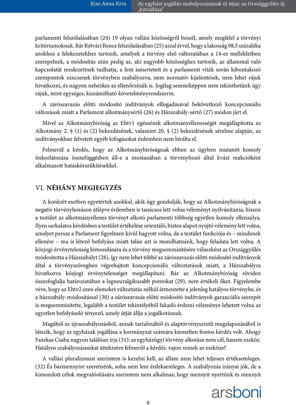 után pedig az, aki nagyobb közösséghez tartozik, az állammal való kapcsolatát rendezettnek tudhatja, a fent ismertetett és a parlamenti viták során kibontakozó szempontok nincsenek törvényben