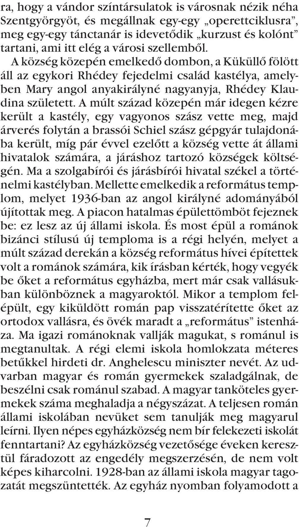 A múlt század közepén már idegen kézre került a kastély, egy vagyonos szász vette meg, majd árverés folytán a brassói Schiel szász gépgyár tulajdonába került, míg pár évvel ezelõtt a község vette át