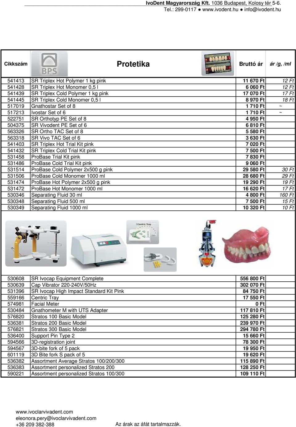 6 6 810 Ft 563326 SR Ortho TAC Set of 8 5 580 Ft 563318 SR Vivo TAC Set of 6 3 630 Ft 541403 SR Triplex Hot Trial Kit pink 7 020 Ft 541432 SR Triplex Cold Trial Kit pink 7 500 Ft 531458 ProBase Trial