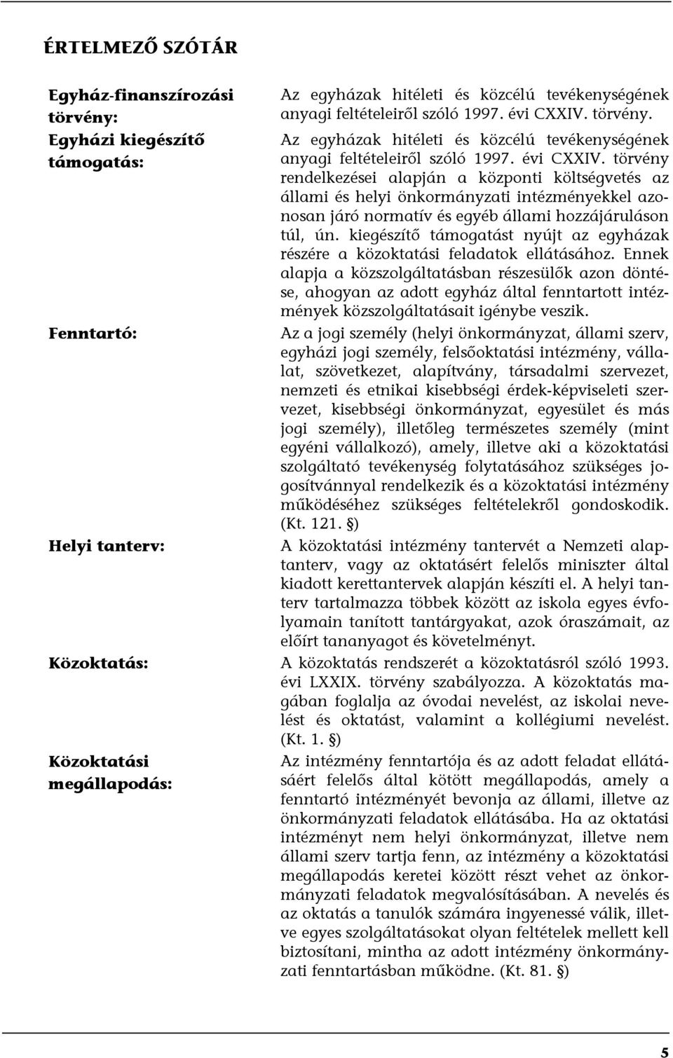 törvény rendelkezései alapján a központi költségvetés az állami és helyi önkormányzati intézményekkel azonosan járó normatív és egyéb állami hozzájáruláson túl, ún.