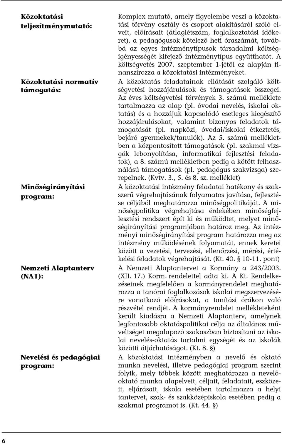 társadalmi költségigényességét kifejező intézménytípus együtthatót. A költségvetés 2007. szeptember 1-jétől ez alapján finanszírozza a közoktatási intézményeket.