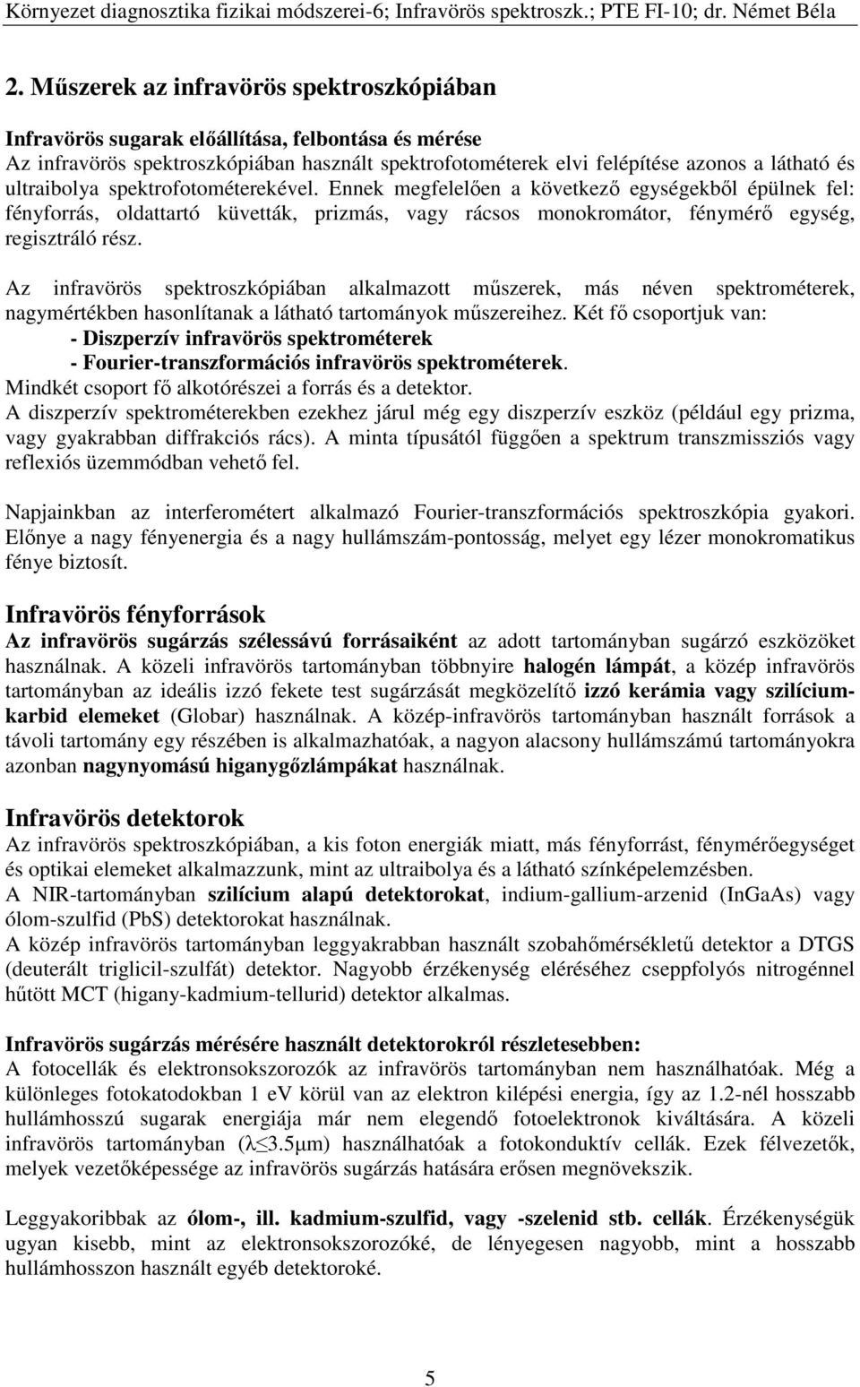 Az infravörös spektroszkópiában alkalmazott műszerek, más néven spektrométerek, nagymértékben hasonlítanak a látható tartományok műszereihez.