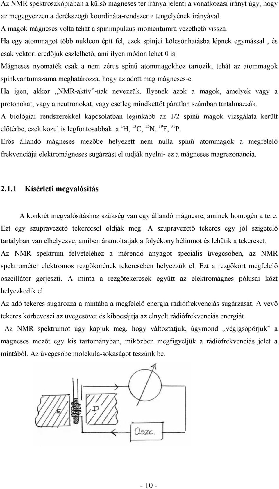 Ha egy atommagot több nukleon épít fel, ezek spinjei kölcsönhatásba lépnek egymással, és csak vektori eredőjük észlelhető, ami ilyen módon lehet 0 is.