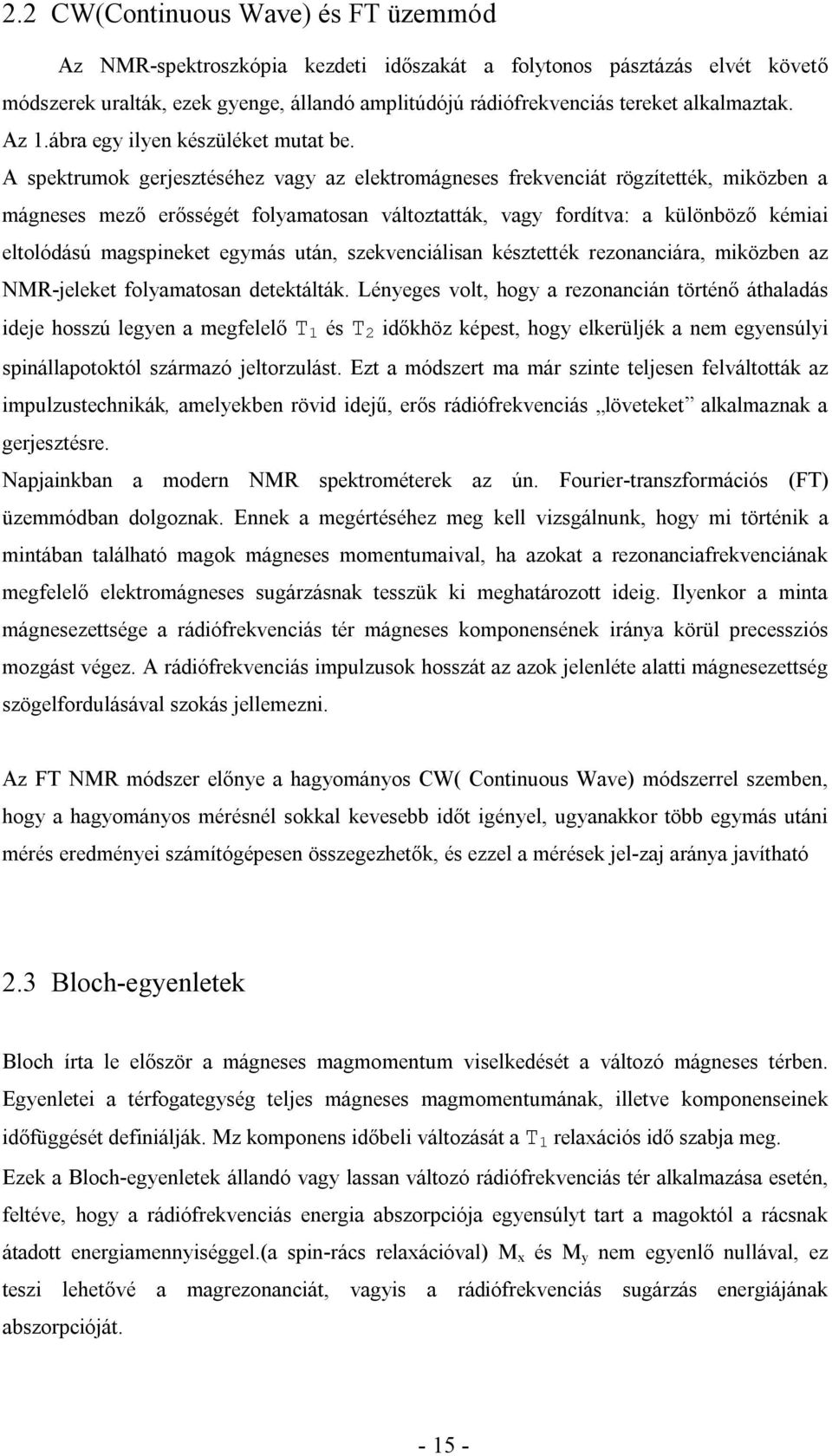 A spektrumok gerjesztéséhez vagy az elektromágneses frekvenciát rögzítették, miközben a mágneses mező erősségét folyamatosan változtatták, vagy fordítva: a különböző kémiai eltolódású magspineket