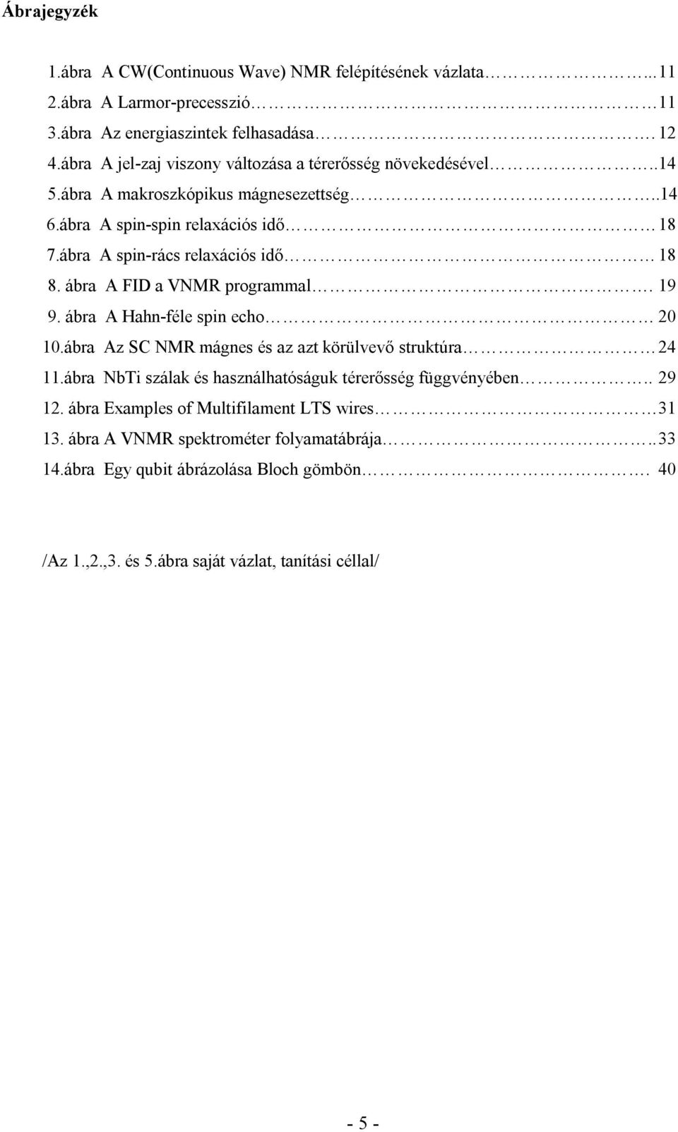 ábra A spin-rács relaxációs idő 18 8. ábra A FID a VNMR programmal. 19 9. ábra A Hahn-féle spin echo 20 10.ábra Az SC NMR mágnes és az azt körülvevő struktúra 24 11.