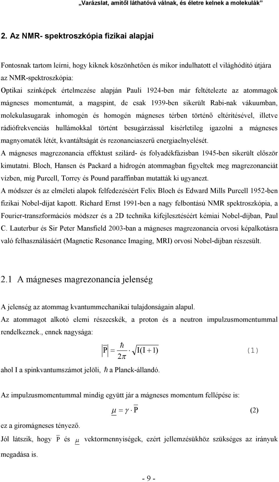 1924-ben már feltételezte az atommagok mágneses momentumát, a magspint, de csak 1939-ben sikerült Rabi-nak vákuumban, molekulasugarak inhomogén és homogén mágneses térben történő eltérítésével,