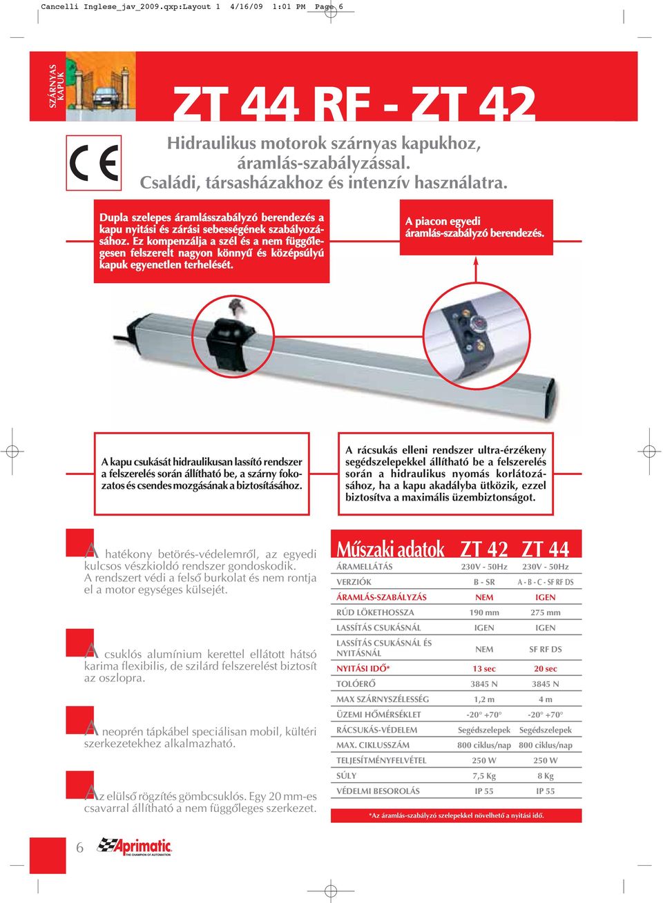 Ez kompenzálja a szél és a nem függôlegesen felszerelt nagyon könnyû és középsúlyú kapuk egyenetlen terhelését. A piacon egyedi áramlás-szabályzó berendezés.