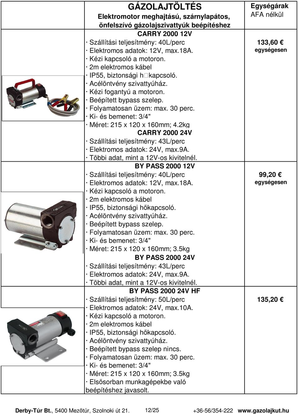 Ki- és bemenet: 3/4" Méret: 215 x 120 x 160mm; 4.2kg CARRY 2000 24V Szállítási teljesítmény: 43L/perc Elektromos adatok: 24V, max.9a. Többi adat, mint a 12V-os kivitelnél.