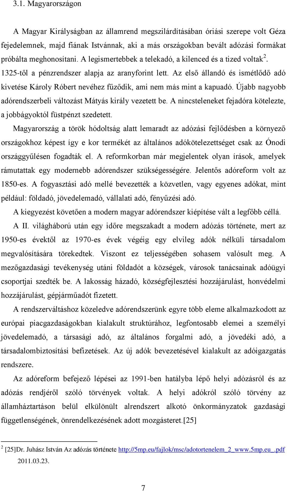 Az első állandó és ismétlődő adó kivetése Károly Róbert nevéhez fűződik, ami nem más mint a kapuadó. Újabb nagyobb adórendszerbeli változást Mátyás király vezetett be.