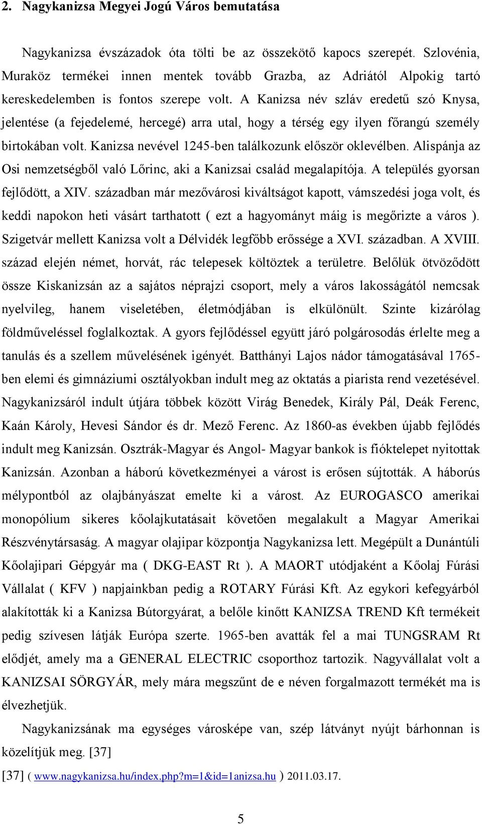 A Kanizsa név szláv eredetű szó Knysa, jelentése (a fejedelemé, hercegé) arra utal, hogy a térség egy ilyen főrangú személy birtokában volt. Kanizsa nevével 1245-ben találkozunk először oklevélben.