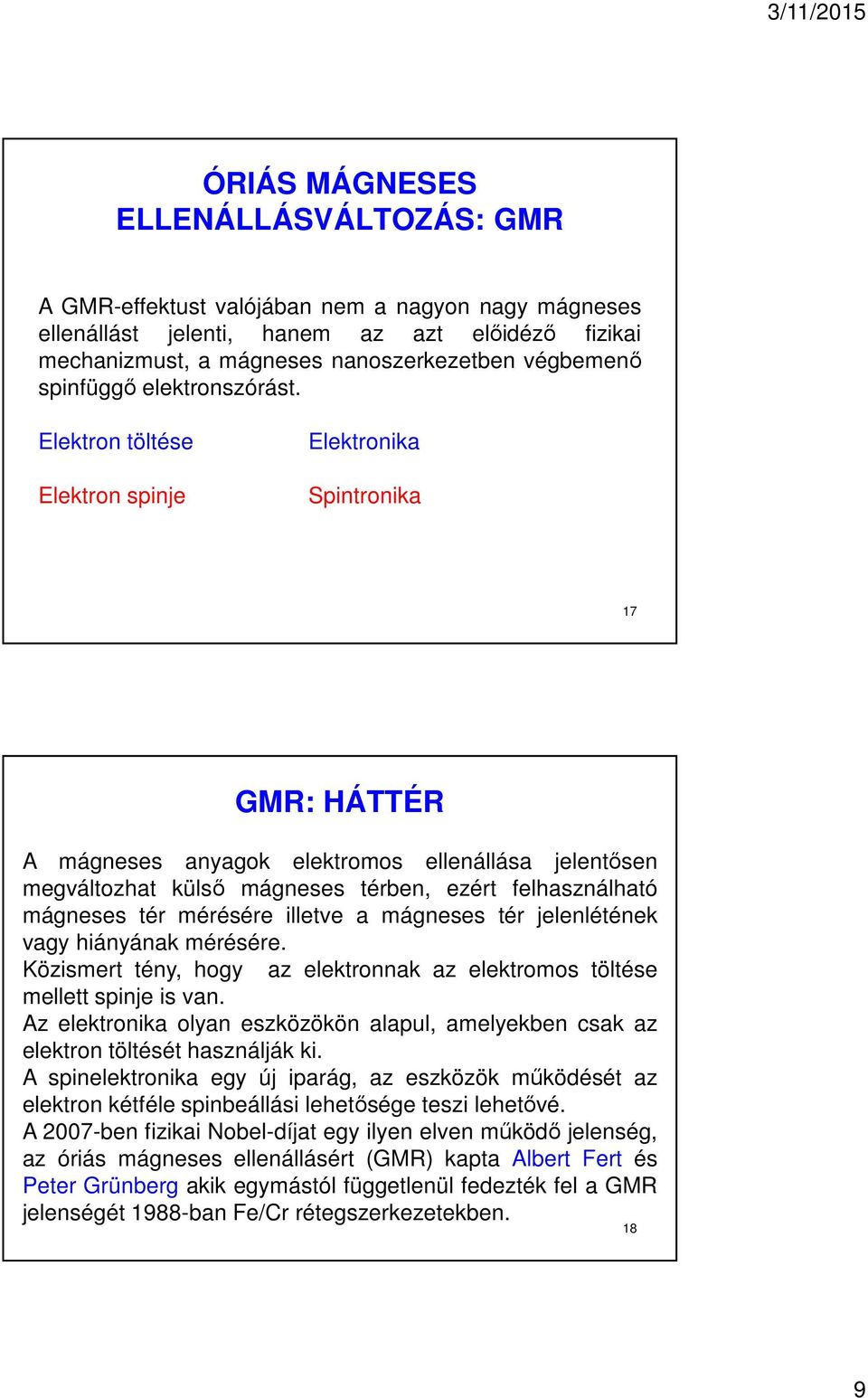 Elektron töltése Elektron spinje Elektronika Spintronika 17 GMR: HÁTTÉR A mágneses anyagok elektromos ellenállása jelentősen megváltozhat külső mágneses térben, ezért felhasználható mágneses tér