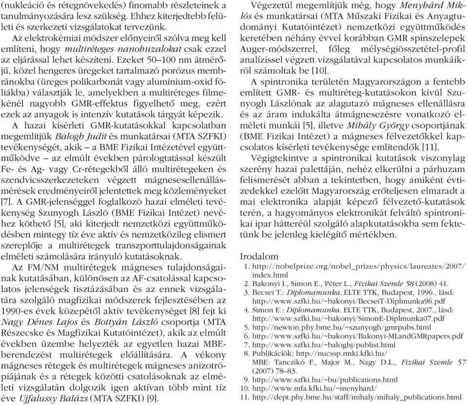 Ezeket 50 100 nm átmérôjû, közel hengeres üregeket tartalmazó porózus membránokba (üreges polikarbonát vagy alumínium-oxid fóliákba) választják le, amelyekben a multiréteges filmekénél nagyobb