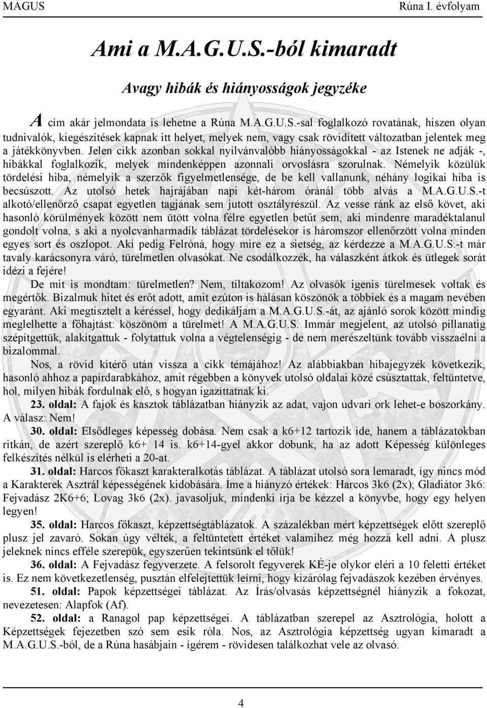 Némelyik közülük tördelési hiba, némelyik a szerzők figyelmetlensége, de be kell vallanunk, néhány logikai hiba is becsúszott. Az utolsó hetek hajrájában napi két-három óránál több alvás a M.A.G.U.S.