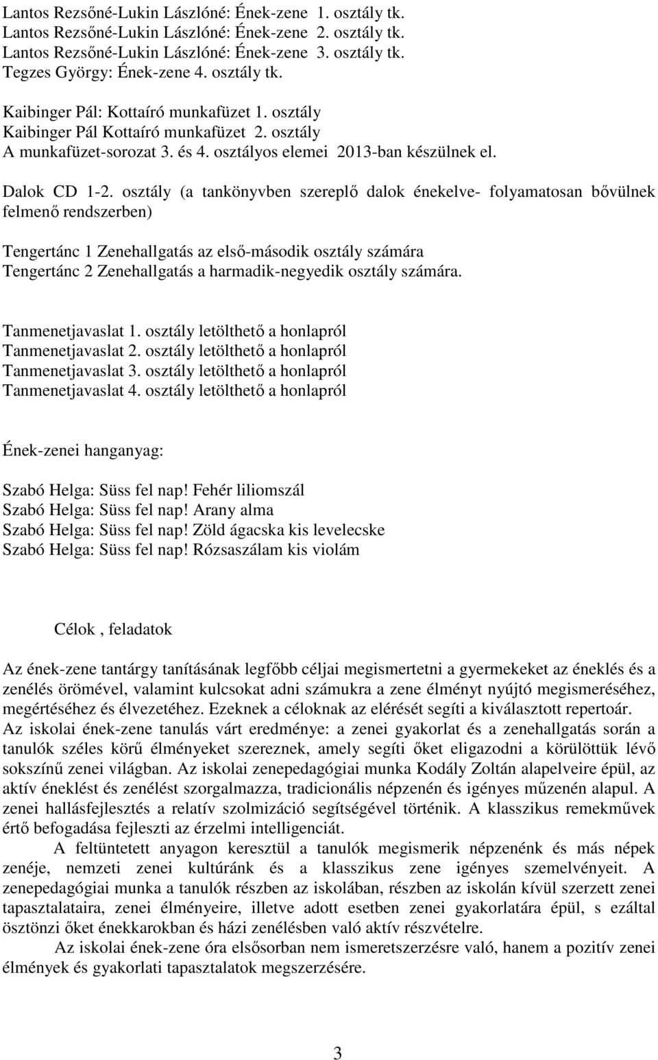 osztály (a tankönyvben szereplő dalok énekelve- folyamatosan bővülnek felmenő rendszerben) Tengertánc 1 Zenehallgatás az első-második osztály számára Tengertánc 2 Zenehallgatás a harmadik-negyedik