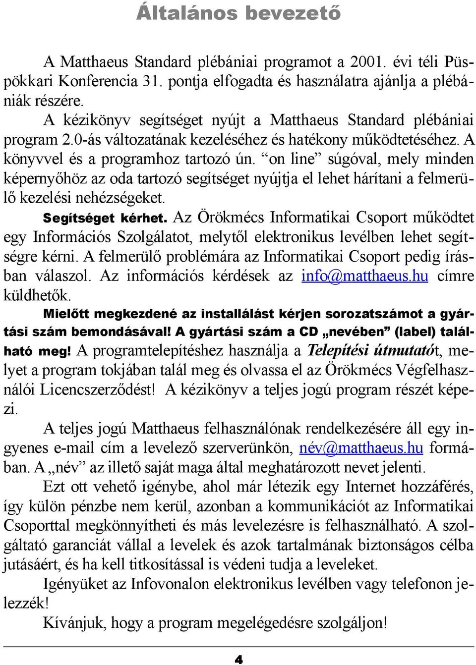 on line súgóval, mely minden képernyőhöz az oda tartozó segítséget nyújtja el lehet hárítani a felmerülő kezelési nehézségeket. Segítséget kérhet.