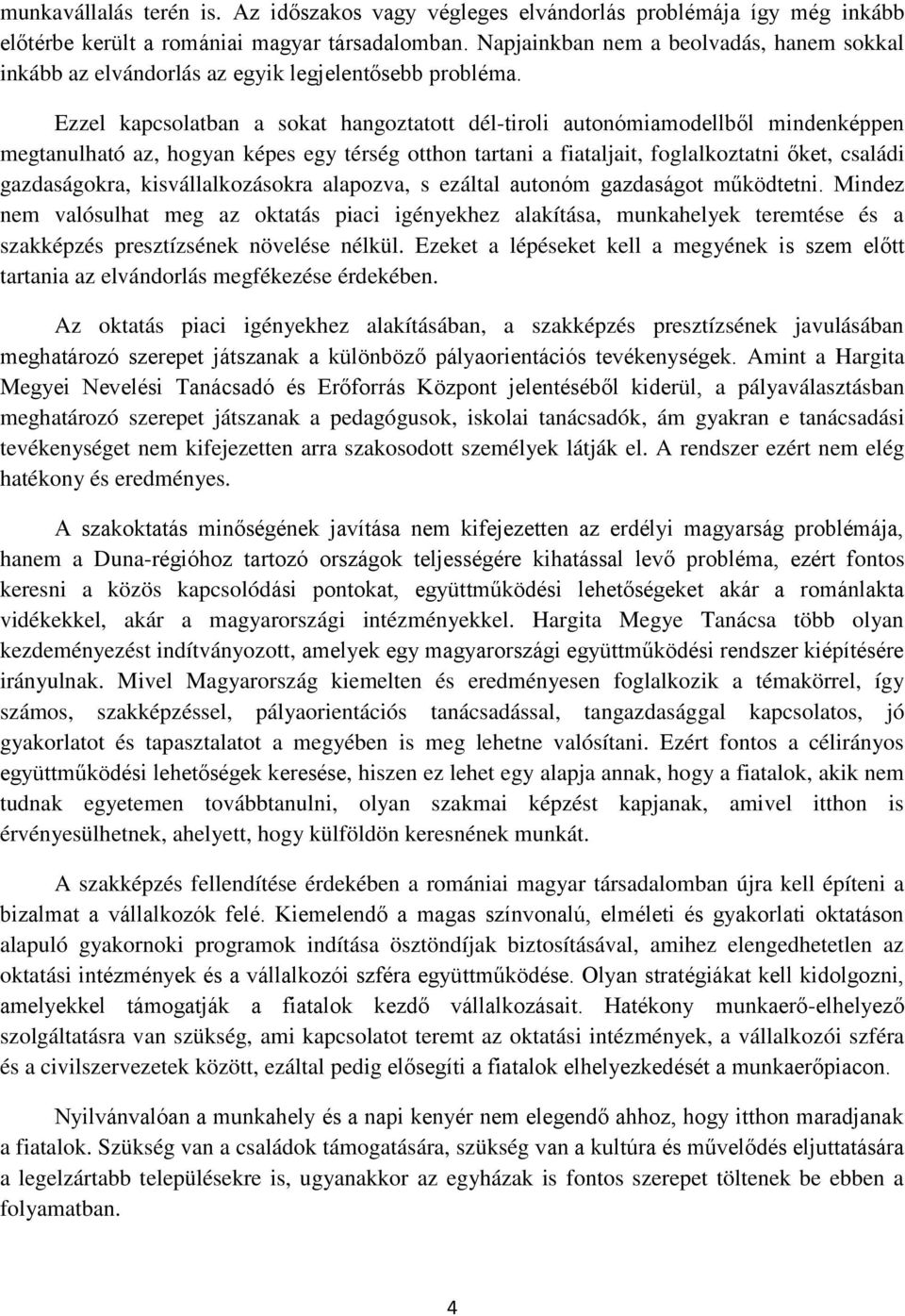 Ezzel kapcsolatban a sokat hangoztatott dél-tiroli autonómiamodellből mindenképpen megtanulható az, hogyan képes egy térség otthon tartani a fiataljait, foglalkoztatni őket, családi gazdaságokra,