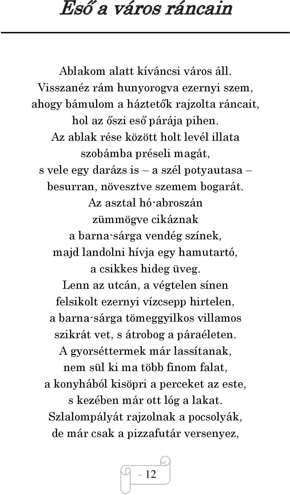 Az asztal hóabroszán zümmögve cikáznak a barnasárga vendég színek, majd landolni hívja egy hamutartó, a csikkes hideg üveg.