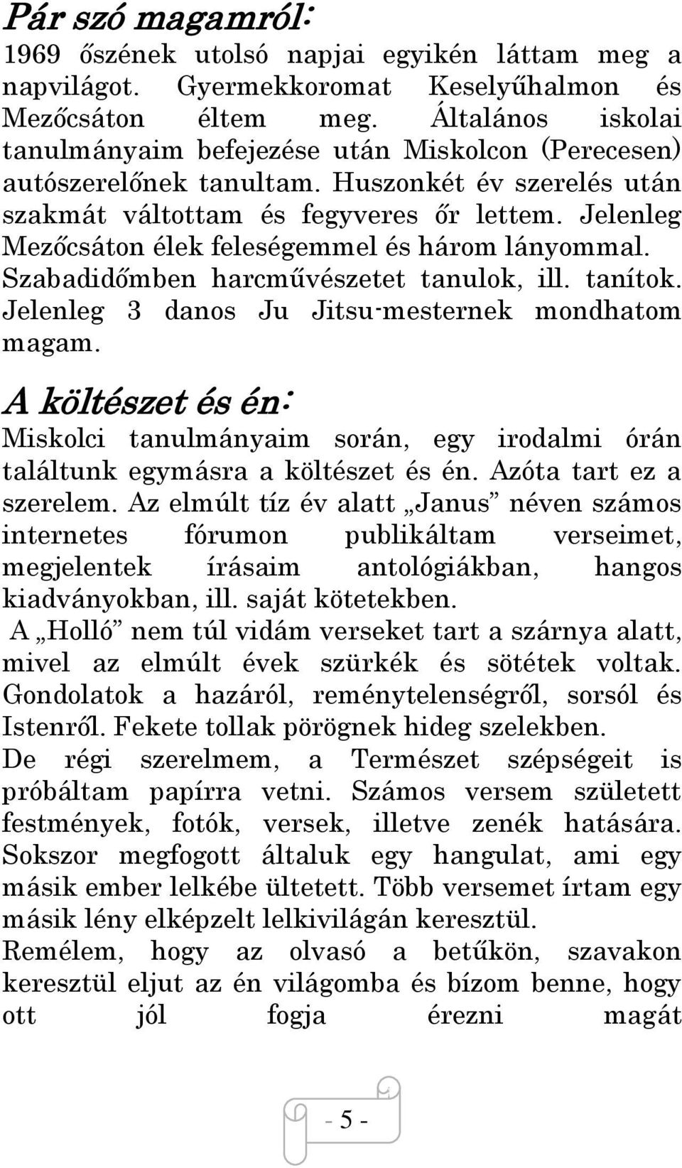 Jelenleg Mezőcsáton élek feleségemmel és három lányommal. Szabadidőmben harcművészetet tanulok, ill. tanítok. Jelenleg 3 danos Ju Jitsumesternek mondhatom magam.