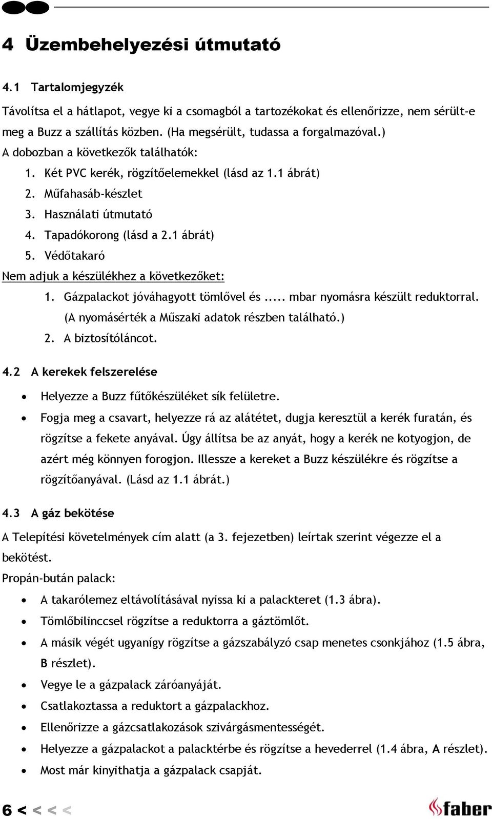 Tapadókorong (lásd a 2.1 ábrát) 5. Védőtakaró Nem adjuk a készülékhez a következőket: 1. Gázpalackot jóváhagyott tömlővel és... mbar nyomásra készült reduktorral.