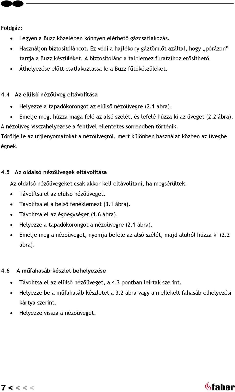 1 ábra). Emelje meg, húzza maga felé az alsó szélét, és lefelé húzza ki az üveget (2.2 ábra). A nézőüveg visszahelyezése a fentivel ellentétes sorrendben történik.