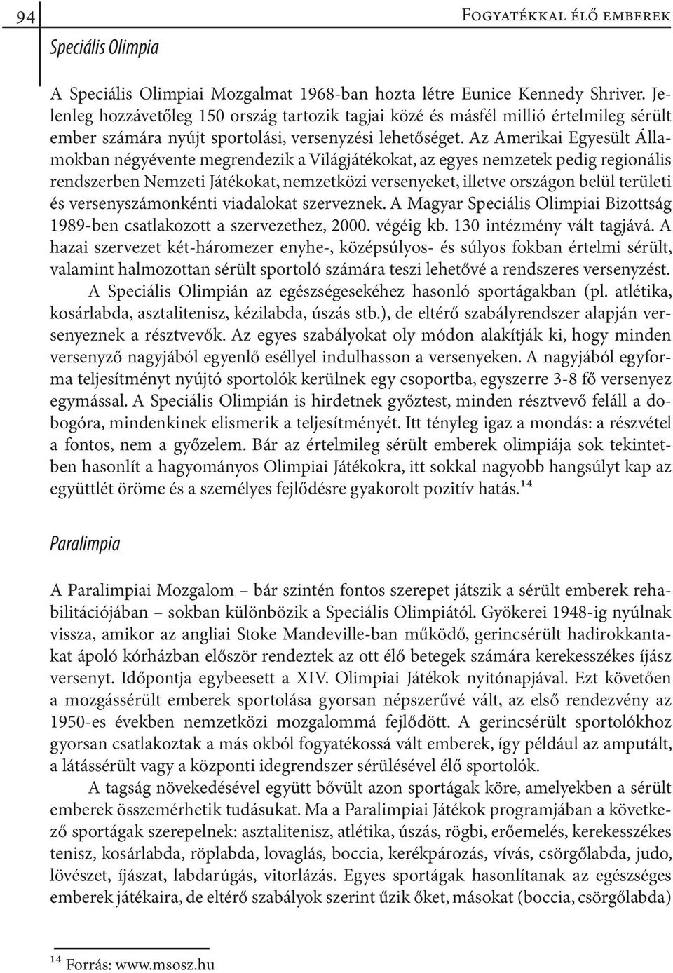 Az Amerikai Egyesült Államokban négyévente megrendezik a Világjátékokat, az egyes nemzetek pedig regionális rendszerben Nemzeti Játékokat, nemzetközi versenyeket, illetve országon belül területi és