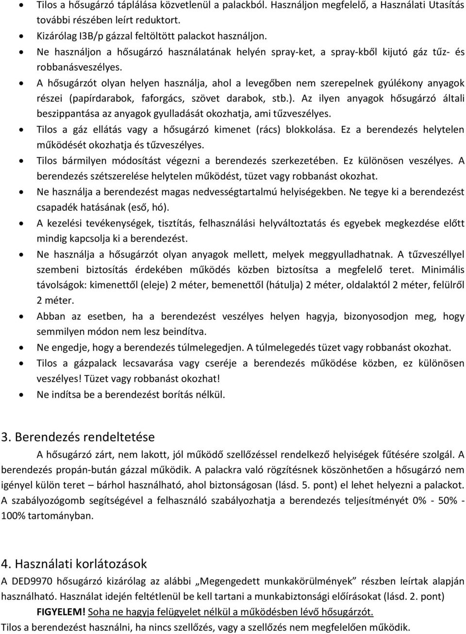 A hősugárzót olyan helyen használja, ahol a levegőben nem szerepelnek gyúlékony anyagok részei (papírdarabok, faforgács, szövet darabok, stb.).