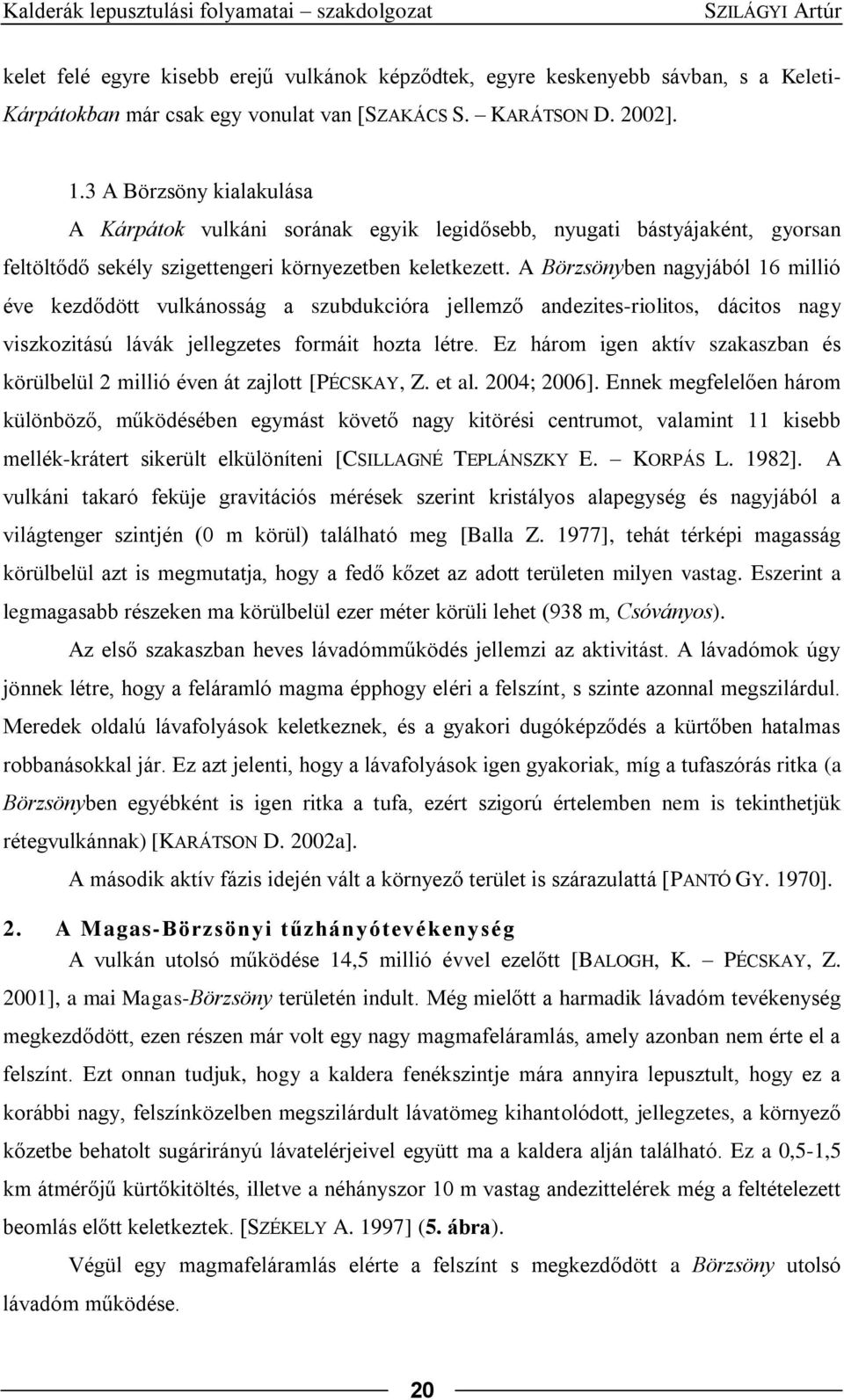 A Börzsönyben nagyjából 16 millió éve kezdődött vulkánosság a szubdukcióra jellemző andezites-riolitos, dácitos nagy viszkozitású lávák jellegzetes formáit hozta létre.