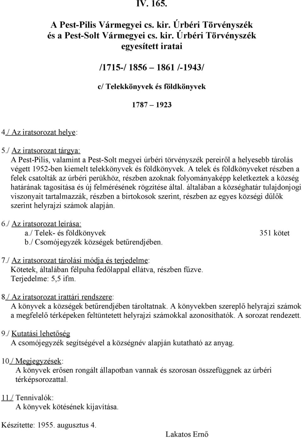 A telek és földkönyveket részben a felek csatolták az úrbéri perükhöz, részben azoknak folyományaképp keletkeztek a község határának tagosítása és új felmérésének rögzítése által.