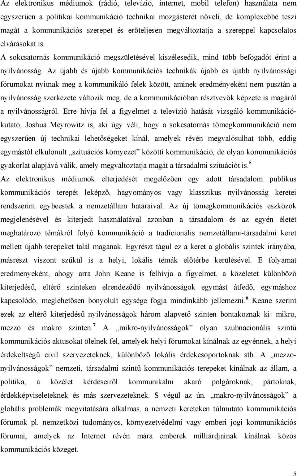 Az újabb és újabb kommunikációs technikák újabb és újabb nyilvánossági fórumokat nyitnak meg a kommunikáló felek között, aminek eredményeként nem pusztán a nyilvánosság szerkezete változik meg, de a