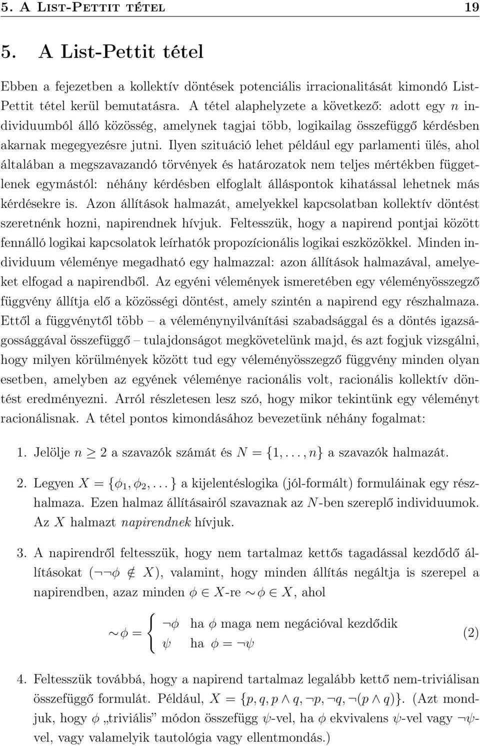 Ilyen szituáció lehet például egy parlamenti ülés, ahol általában a megszavazandó törvények és határozatok nem teljes mértékben függetlenek egymástól: néhány kérdésben elfoglalt álláspontok