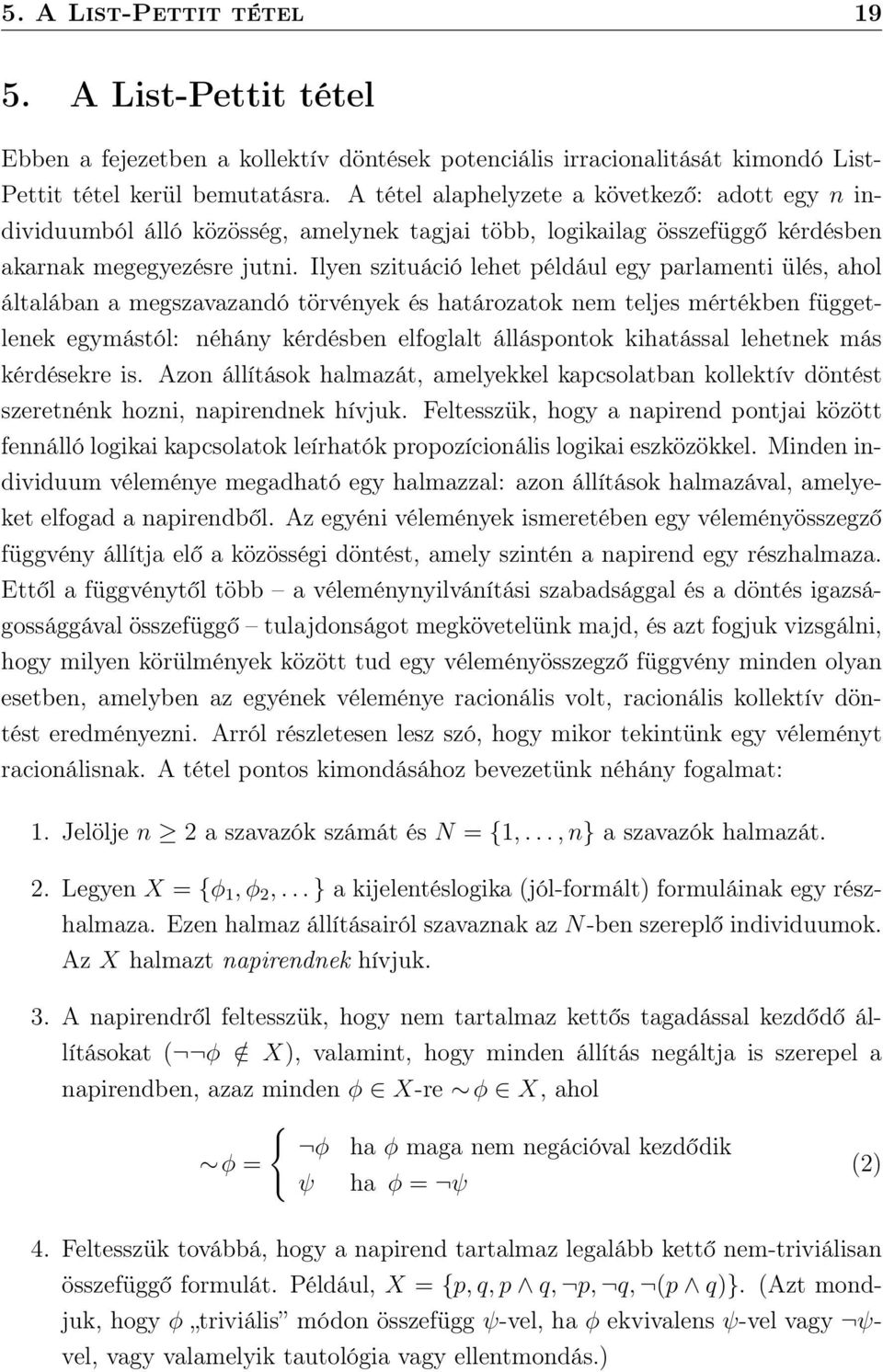 Ilyen szituáció lehet például egy parlamenti ülés, ahol általában a megszavazandó törvények és határozatok nem teljes mértékben függetlenek egymástól: néhány kérdésben elfoglalt álláspontok