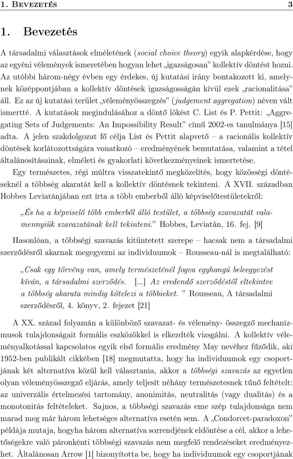 Ez az új kutatási terület véleményösszegzés (judgement aggregation) néven vált ismertté. A kutatások megindulásához a döntő lökést C. List és P.