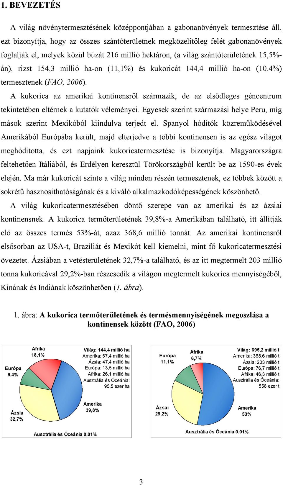 A kukorica az amerikai kontinensről származik, de az elsődleges géncentrum tekintetében eltérnek a kutatók véleményei.