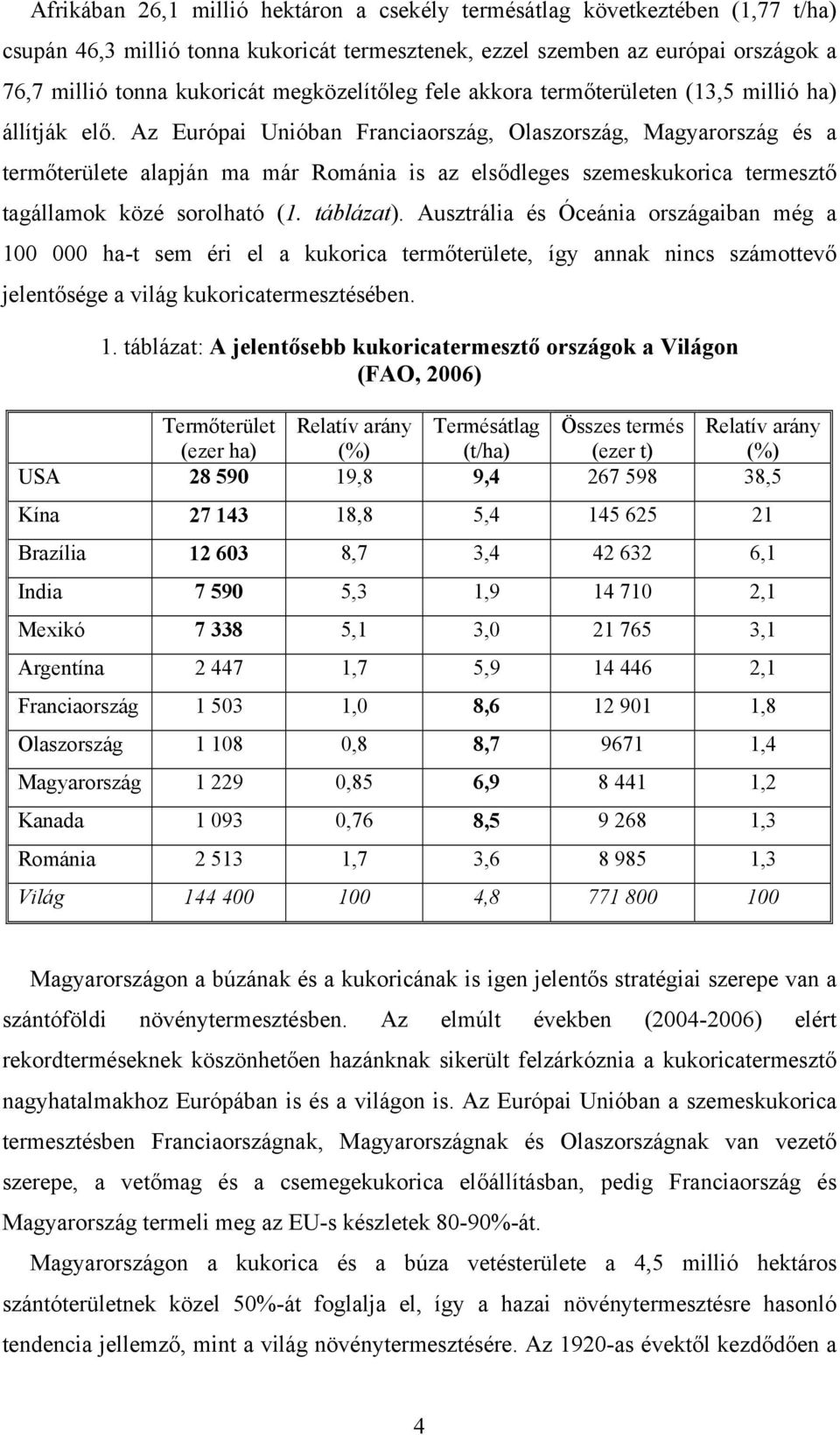 Az Európai Unióban Franciaország, Olaszország, Magyarország és a termőterülete alapján ma már Románia is az elsődleges szemeskukorica termesztő tagállamok közé sorolható (1. táblázat).