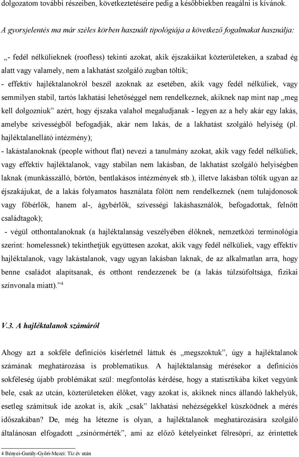 valamely, nem a lakhatást szolgáló zugban töltik; - effektív hajléktalanokról beszél azoknak az esetében, akik vagy fedél nélküliek, vagy semmilyen stabil, tartós lakhatási lehetőséggel nem