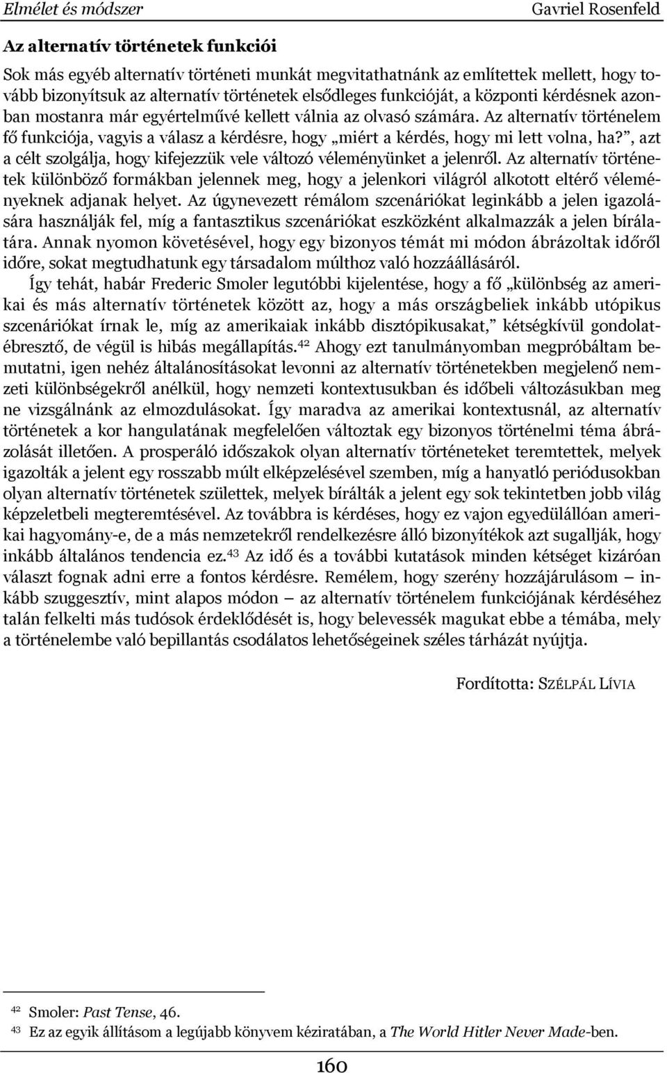 Az alternatív történelem fő funkciója, vagyis a válasz a kérdésre, hogy miért a kérdés, hogy mi lett volna, ha?, azt a célt szolgálja, hogy kifejezzük vele változó véleményünket a jelenről.