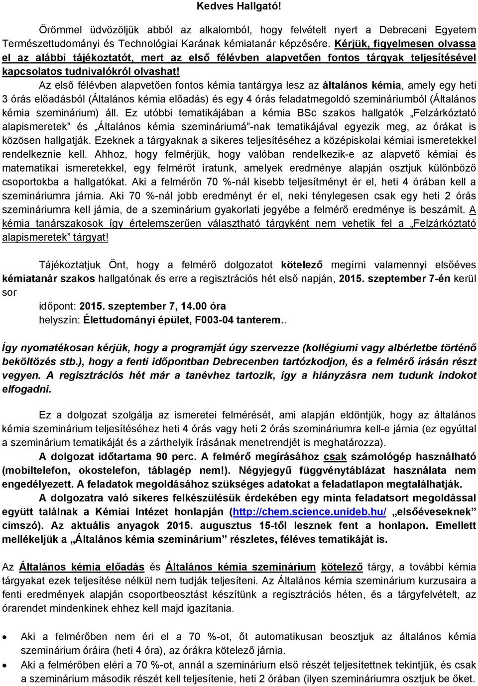 Az első félévben alapvetően fontos kémia tantárgya lesz az általános kémia, amely egy heti 3 órás előadásból (Általános kémia előadás) és egy 4 órás feladatmegoldó szemináriumból (Általános kémia