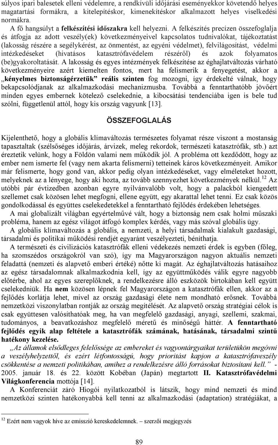 A felkészítés precízen összefoglalja és átfogja az adott veszély(ek) következményeivel kapcsolatos tudnivalókat, tájékoztatást (lakosság részére a segélykérést, az önmentést, az egyéni védelmet),