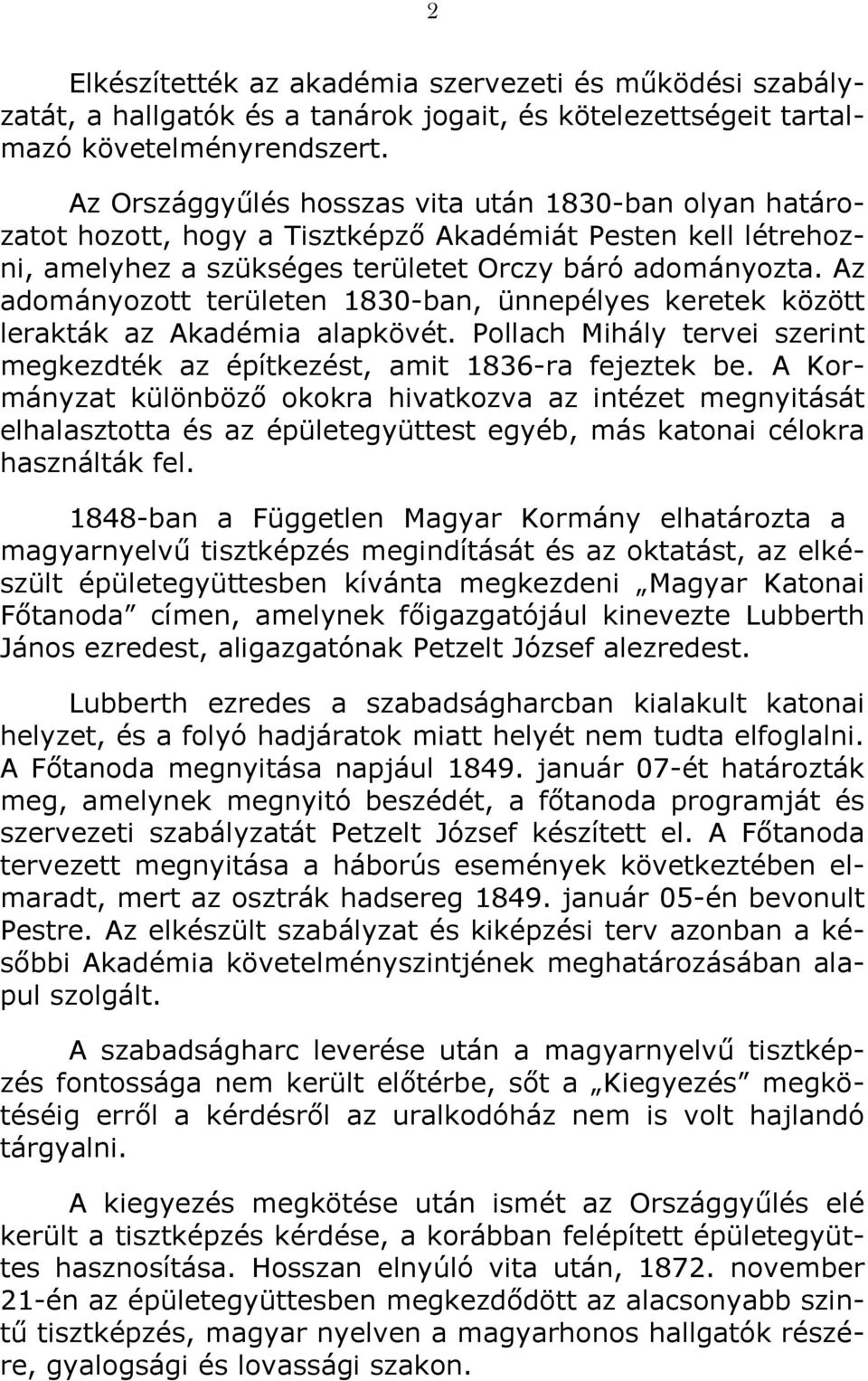 Az adományozott területen 1830-ban, ünnepélyes keretek között lerakták az Akadémia alapkövét. Pollach Mihály tervei szerint megkezdték az építkezést, amit 1836-ra fejeztek be.